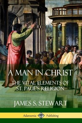 A Man in Christ: The Vital Elements of St. Paul's Religion by Stewart, James S.