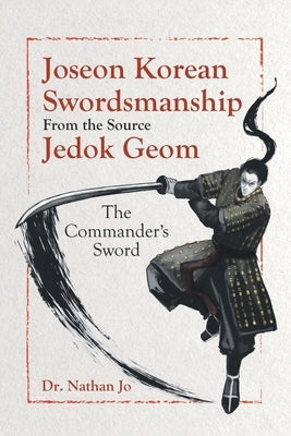 Joseon Korean Swordsmanship From the Source Jedok Geom: The Commander's Sword by Jo, Nathan
