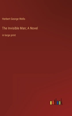 The Invisible Man; A Novel: in large print by Wells, Herbert George