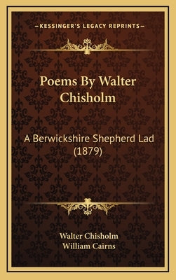 Poems By Walter Chisholm: A Berwickshire Shepherd Lad (1879) by Chisholm, Walter