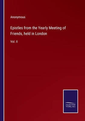 Epistles from the Yearly Meeting of Friends, held in London: Vol. II by Anonymous