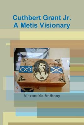 Cuthbert Grant Jr., A Metis Visionary by Anthony, Alexandria