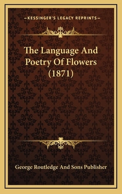 The Language And Poetry Of Flowers (1871) by George Routledge and Sons Publisher