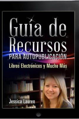 Guía de Recursos para Autopublicación: Libros Electrónicos y Mucho Más by Lauren, Jessica