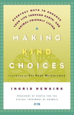 Making Kind Choices: Everyday Ways to Enhance Your Life Through Earth - And Animal-Friendly Living by Newkirk, Ingrid