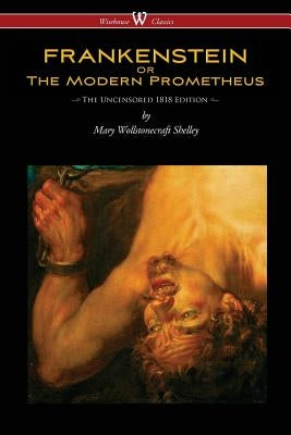 FRANKENSTEIN or The Modern Prometheus (Uncensored 1818 Edition - Wisehouse Classics) by Shelley, Mary Wollstonecraft