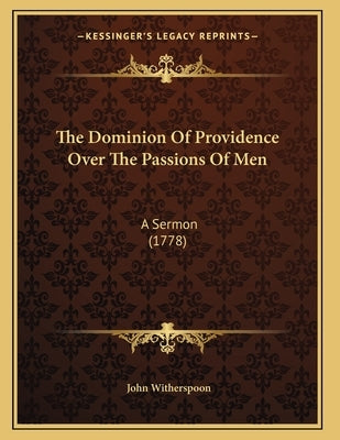 The Dominion Of Providence Over The Passions Of Men: A Sermon (1778) by Witherspoon, John