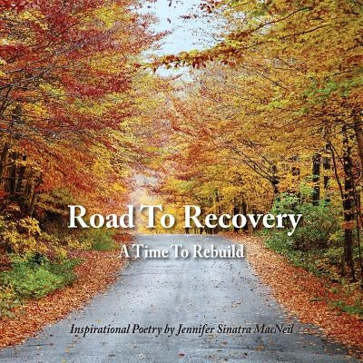 Road To Recovery: A Time To Rebuild Inspirational Poetry by Jennifer Sinatra MacNeil by Sinatra MacNeil, Jennifer