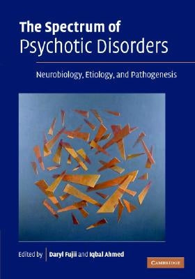 The Spectrum of Psychotic Disorders: Neurobiology, Etiology and Pathogenesis by Fujii, Daryl