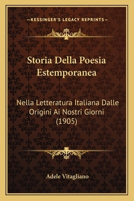 Storia Della Poesia Estemporanea: Nella Letteratura Italiana Dalle Origini Ai Nostri Giorni (1905) by Vitagliano, Adele