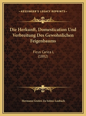 Die Herkunft, Domestication Und Verbreitung Des Gewohnlichen Feigenbaums: Ficus Carica L (1882) by Solms-Laubach, Hermann Grafen Zu
