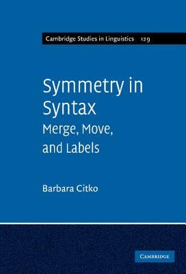 Symmetry in Syntax: Merge, Move, and Labels by Citko, Barbara
