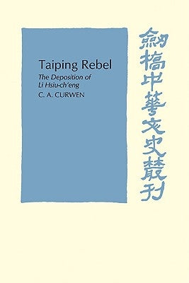 Taiping Rebel: The Deposition of Li Hsiu-Ch'eng by Curwen, C. A.