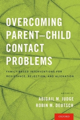 Overcoming Parent-Child Contact Problems: Family-Based Interventions for Resistance, Rejection, and Alienation by Judge, Abigail M.