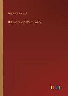 Die Lehre von Christi Werk by Philippi, Friedr Ad