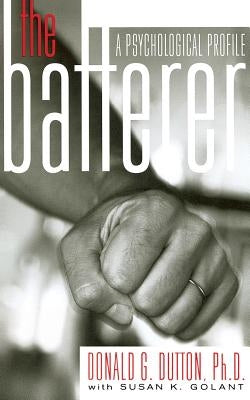 The Batterer: A Psychological Profile by Dutton, Donald G.