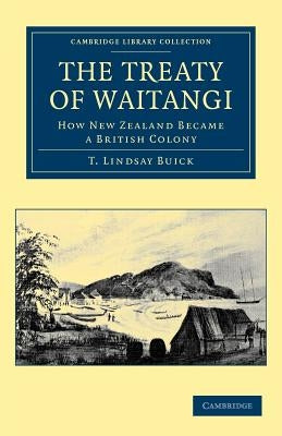 The Treaty of Waitangi: How New Zealand Became a British Colony by Buick, T. Lindsay