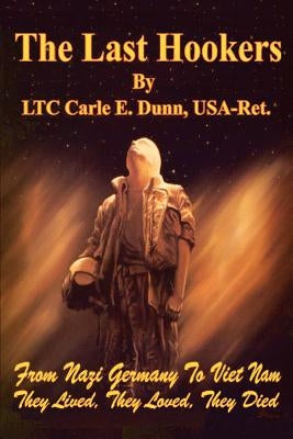 The Last Hookers: From Nazi Germany to Viet Nam They Lived, They Loved, They Died by Dunn, Carle E.