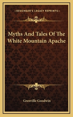 Myths and Tales of the White Mountain Apache by Goodwin, Grenville