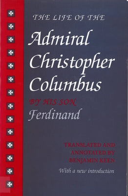 The Life of the Admiral Christopher Columbus: By His Son Ferdinand by Keen, Benjamin