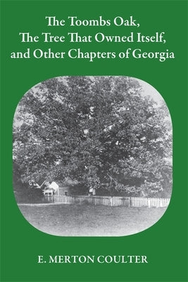 The Toombs Oak, the Tree That Owned Itself, and Other Chapters of Georgia by Coulter, E. Merton