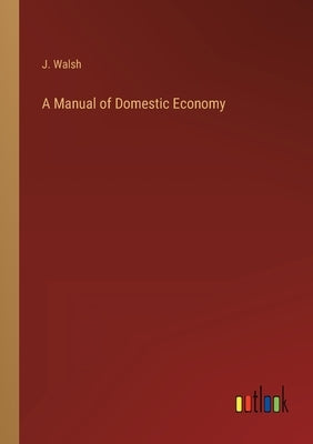 A Manual of Domestic Economy by Walsh, J.