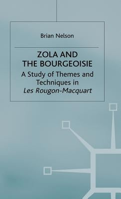 Zola and the Bourgeoisie: A Study of Themes and Techniques in Les Rougon-Macquart by Nelson, Brian