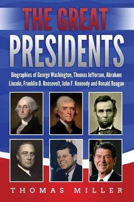 The Great Presidents: Biographies of George Washington, Thomas Jefferson, Abraham Lincoln, Franklin D. Roosevelt, John F. Kennedy and Ronald by Miller, Thomas