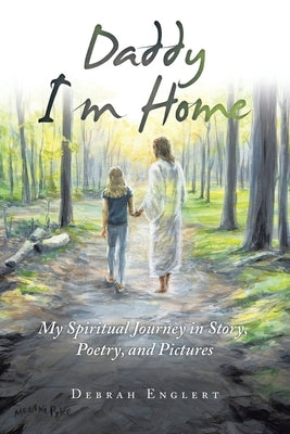 Daddy I'm Home: My Spiritual Journey in Story, Poetry, and Pictures by Englert, Debrah