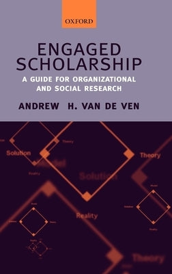 Engaged Scholarship: A Guide for Organizational and Social Research by Van de Ven, Andrew H.