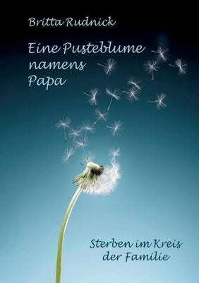 Eine Pusteblume namens Papa: Sterben im Kreis der Familie by Rudnick, Britta