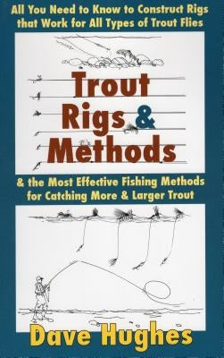 Trout Rigs & Methods: All You Need to Know to Construct Rigs That Work for All Types of Trout Flies & the Most Effective Fishing Methods for by Hughes, Dave