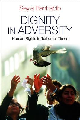 Dignity in Adversity: Human Rights in Troubled Times by Benhabib, Seyla
