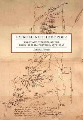 Patrolling the Border: Theft and Violence on the Creek-Georgia Frontier, 1770-1796 by Haynes, Joshua S.