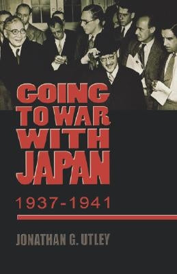 Going to War with Japan, 1937-1941: With a New Introduction by Utley, Jonathan G.