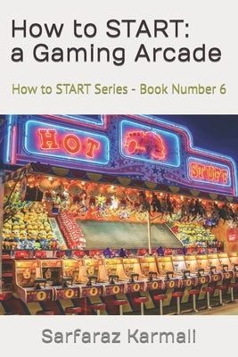 How to START: a Gaming Arcade: How to START Series - Book 6 by Karmali, Sarfaraz