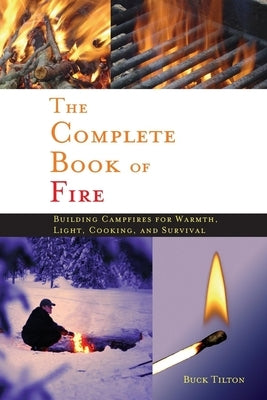 Complete Book of Fire: Building Campfires for Warmth, Light, Cooking, and Survival by Tilton, Buck