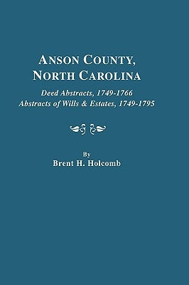 Anson County, North Carolina. Deed Abstracts, 1749-1766; Abstracts of Wills & Estates, 1749-1795 by Holcomb, Brent