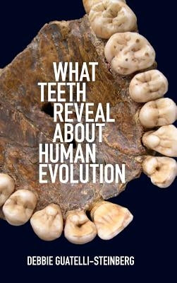 What Teeth Reveal about Human Evolution by Guatelli-Steinberg, Debbie