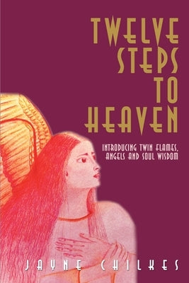 Twelve Steps to Heaven: Introducing: Twin Flames, Angels and Soul Wisdom by Chilkes, Jayne