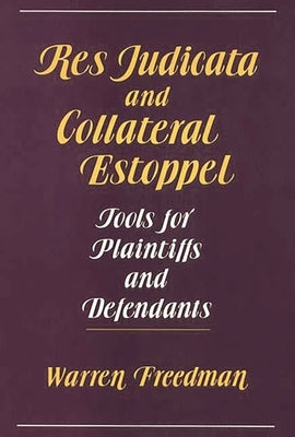 Res Judicata and Collateral Estoppel: Tools for Plaintiffs and Defendants by Freedman, Warren