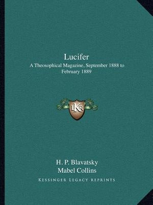 Lucifer: A Theosophical Magazine, September 1888 to February 1889 by Blavatsky, Helena Petrovna