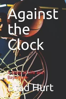 Against the Clock: A Story of Life and Basketball by Hurt, Brad