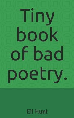 Tiny Book of Bad Poetry. by Hunt, Eli