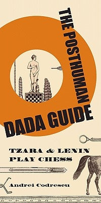 The Posthuman Dada Guide: Tzara and Lenin Play Chess by Codrescu, Andrei