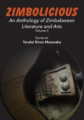 Zimbolicious Anthology: Volume 3: An Anthology of Zimbabwean Literature and Arts by Mwanaka, Tendai Rinos