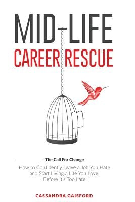 Mid-Life Career Rescue (The Call For Change): How to change careers, confidently leave a job you hate, and start living a life you love, before it's t by Gaisford, Cassandra