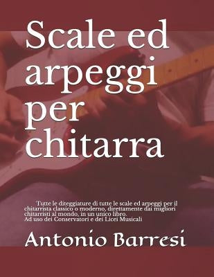 Scale Ed Arpeggi Per Chitarra: Tutte Le Diteggiature Di Tutte Le Scale Ed Arpeggi Per Il Chitarrista Classico O Moderno, Direttamente Dai Migliori Ch by Barresi, Antonio