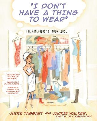 I Don't Have a Thing to Wear: The Psychology of Your Closet by Taggart, Judie