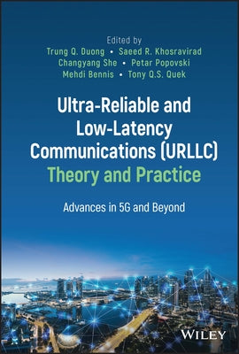 Ultra-Reliable and Low-Latency Communications (Urllc) Theory and Practice: Advances in 5g and Beyond by Duong, Trung Q.